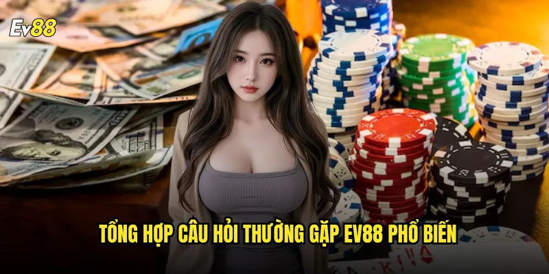 Câu hỏi thường gặp ev88 giải đáp mọi thắc mắc người chơi cần biết 2 Tổng hợp câu hỏi thường gặp ev88 phổ biến