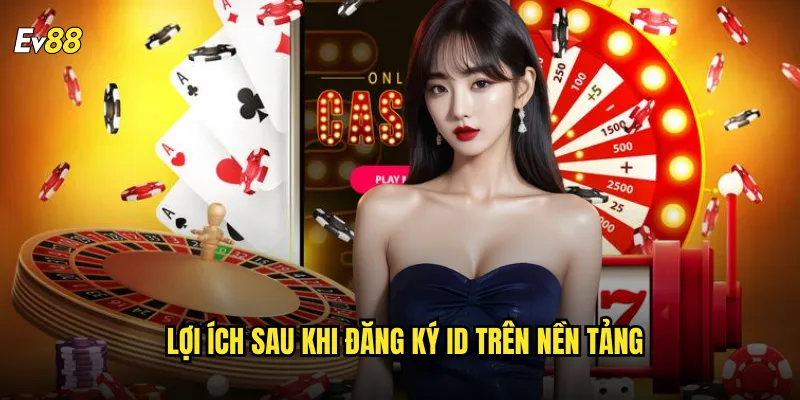 Đăng ký ev88 tạo tài khoản miễn phí nhận ngay ưu đãi khủng 3 Lợi ích sau khi đăng ký ID trên nền tảng