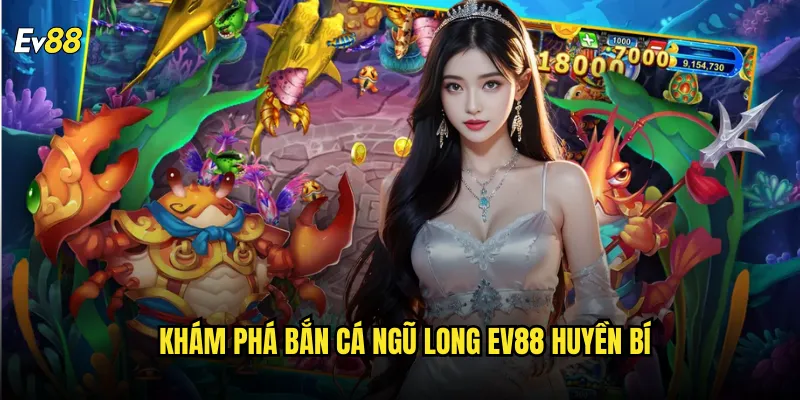 Bắn Cá Ngũ Long ev88 cuộc phiêu lưu rồng thần tỷ lệ thắng cực cao 2 Khám phá Bắn Cá Ngũ Long ev88 huyền bí