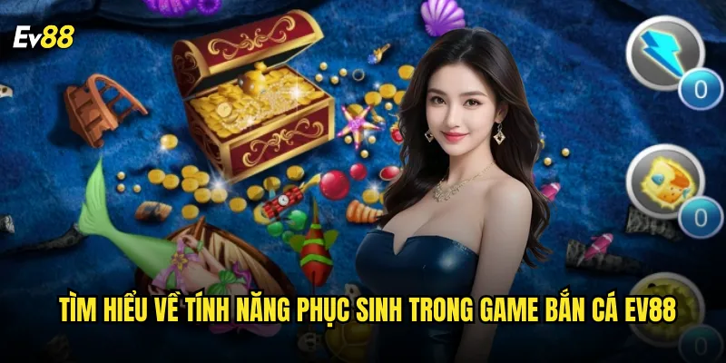 Bắn Cá Phục Sinh ev88 Tái Sinh Cảm Hứng Với Gameplay Đột Phá 2 Tìm hiểu về tính năng Phục Sinh trong game bắn cá ev88
