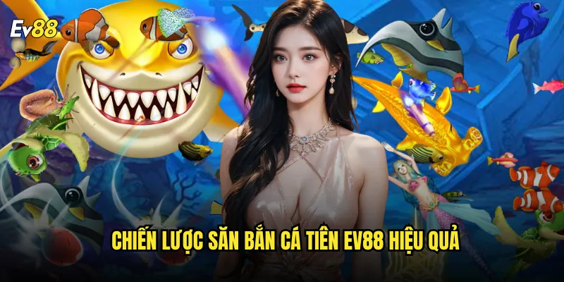 Chiến Lược Săn Bắn Cá Tiên ev88 Hiệu Quả