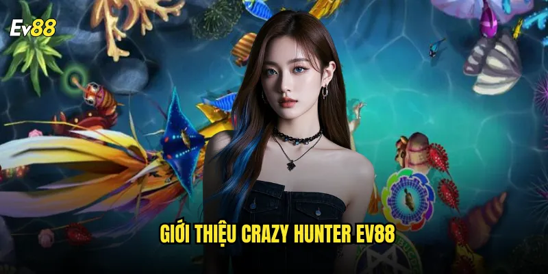 Crazy Hunter ev88 Mang Đến Trải Nghiệm Giải Trí Mới Lạ Cho Người Chơi 2 Giới Thiệu Crazy Hunter ev88