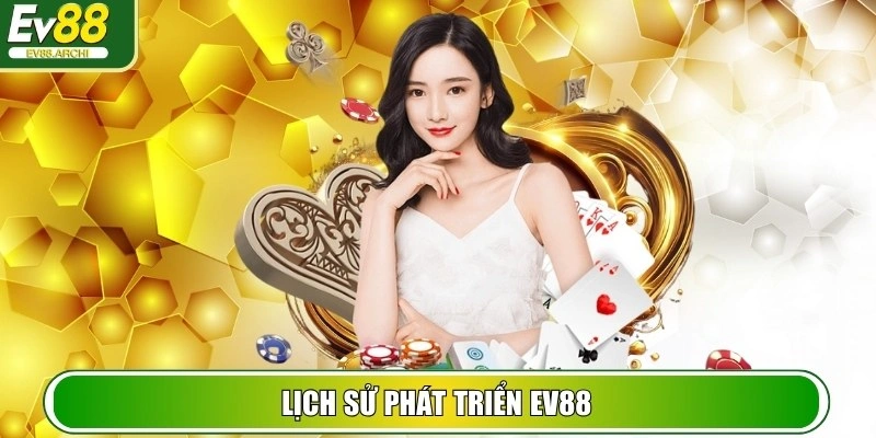 EV88 10MFV4N - TRANG CHỦ EV 88 - NHÀ CÁI CÁ CƯỢC ONLINE SỐ 1 VIỆT NAM 32 Lịch sử phát triển EV88